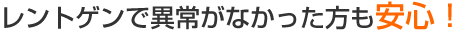 レントゲンで異常がなかった方も安心！
